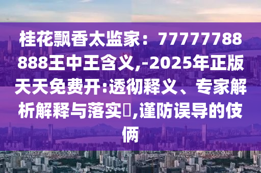 桂花飘香太监家:77777788888王中王含义,-2025年正版天天免费开中山市多米克自动化设备有限公司:透彻释义、专家解析解释与落实,谨防误导的伎俩