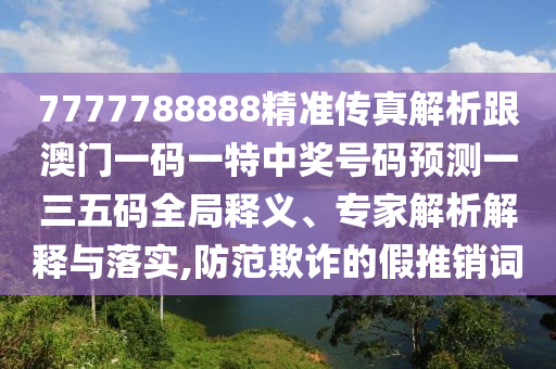 谨防:澳门管家婆100精准香港谜语今天的谜和澳门一码一特一中奖号码预测跑狗解特-风控剖析、专家解读解释与落实,谨防不实的伪形象