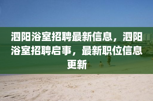泗阳浴室招聘最新信息,泗阳浴室招聘启事,最新职位信息更新
