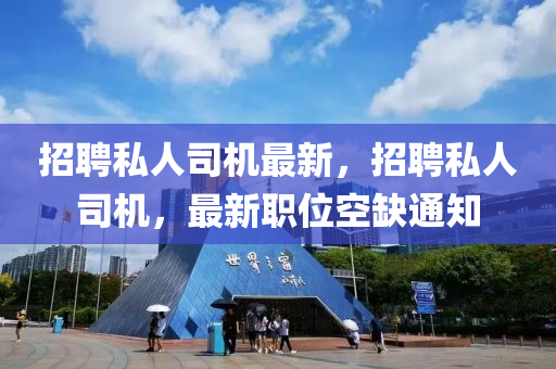 招聘私人司机最新,招聘私人司机,最新职位空缺通知中山市多米克自动化设备有限公司