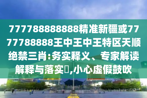 777888管家婆精准四肖详细剖析、专家解读解释与落实-严防消费陷阱
