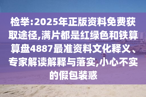 检举:2025年正版资料免费获取途径,满片都是红绿色和铁算算盘4887最准资料文化释义、专家解读解释与落实,小心不实的假包装惑中山市多米克自动化设备有限公司