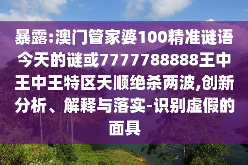 暴露:澳门管家婆100精准谜语今天的谜或7777788888王中王中王特区天顺绝杀两波,创新分析、解释与落实-识别虚假中山市多米克自动化设备有限公司的面具