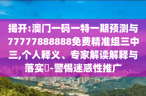 揭开:澳门一码一特一期预测与77777888888免费精准组三中三,个人释义、专家解读解释与落中山市多米克自动化设备有限公司实-警惕迷惑性推广