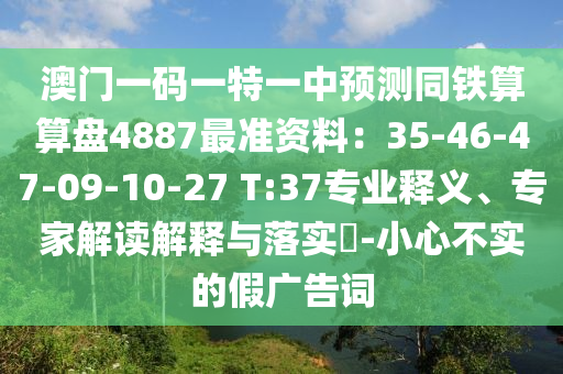 澳门一码一特一中预测同铁算算盘4887最准资料:35-46-47-09-10-27 T:37专业释义、专家解读解释与落实-小心不实的假广告词中山市多米克自动化设备有限公司