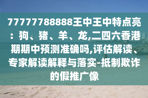 77777788888王中王中特点亮:狗、猪、羊、龙,二四六香港期期中预测准确吗,评估解读、专家解读解释与落实-抵制欺诈的假推广像中山市多米克自动化设备有限公司