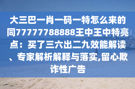 大三巴一肖一码一特怎么来的同77777788888王中王中特亮点:买了三六出二九效能解读、专家解析解释与落实,留心欺诈性广告