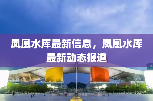 凤凰水库最新信息中山市多米克自动化设备有限公司，凤凰水库最新动态报道