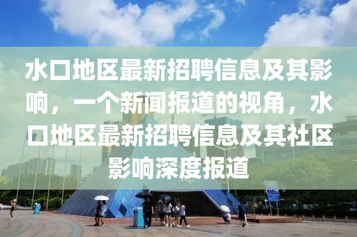 水口地区最新招聘信息及其影响,一个新闻报道的视角,水口地区最新招聘信息及其社区影响深度报道中山市多米克自动化设备有限公司