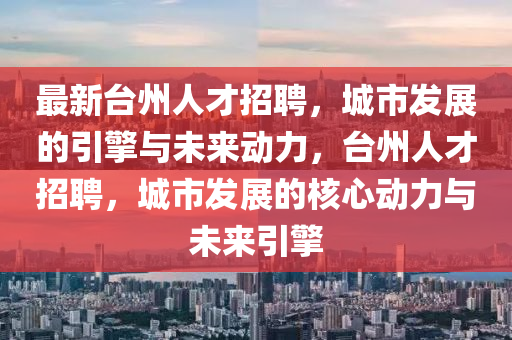 最新台州人才招聘,城市发展的引擎与未来动力,台州人才招聘,城市发展的核心动力与未来引擎中山市多米克自动化设备有限公司