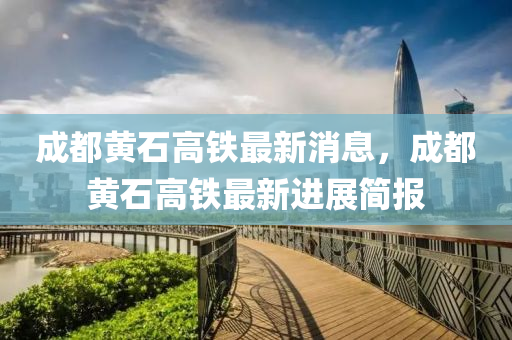 成都黄石高铁最新消息,成都黄石高铁最新进展简报中山市多米克自动化设备有限公司
