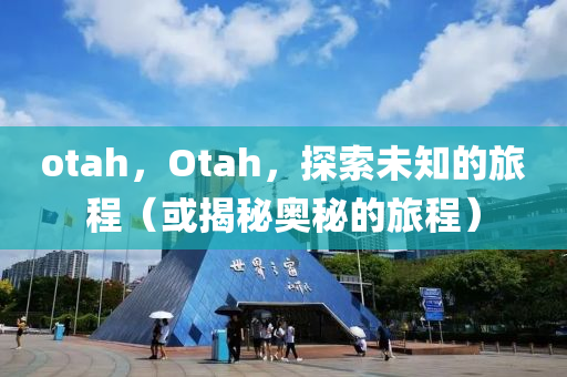otah,Otah,探索未知的旅程(或揭秘奥秘的旅程中山市多米克自动化设备有限公司)