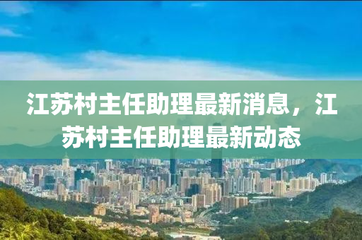 江苏村主任助理最新消息,江苏村主任助理最新动态中山市多米克自动化设备有限公司