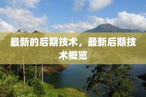 最新的后期技术,最新后期技术概览中山市多米克自动化设备有限公司