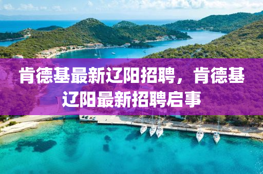 肯德基最新辽阳招聘,肯德基辽阳最新招聘启事中山市多米克自动化设备有限公司