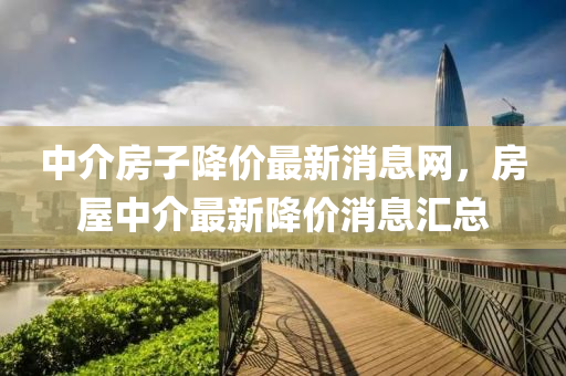 中介房子降价最中山市多米克自动化设备有限公司新消息网,房屋中介最新降价消息汇总