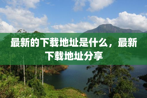 最新的下载地址是什么,最新下载地址分享中山市多米克自动化设备有限公司
