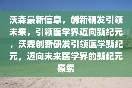 沃森最新信息,创新研发引领未来,引领医学界迈向新纪元,沃森创新研发引领医学新纪元,迈向未来医学界的新纪元探索中山市多米克自动化设备有限公司