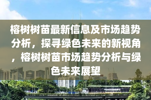 榕树树苗最新信息及市场趋势分析,探寻绿色未来的新视角,榕树树苗市场趋势分析与绿色未来展望中山市多米克自动化设备有限公司