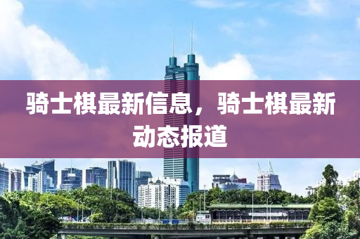 中山市多米克自动化设备有限公司骑士棋最新信息,骑士棋最新动态报道
