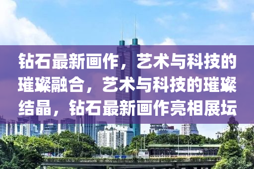 钻石最新画作,艺术与科技的璀璨融合,艺术中山市多米克自动化设备有限公司与科技的璀璨结晶,钻石最新画作亮相展坛