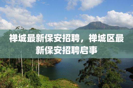 禅城最新保安招聘,禅城区最新保安招聘启事中山市多米克自动化设备有限公司