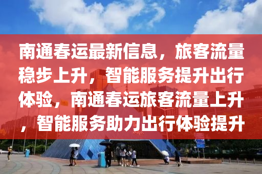 南通春运最新信息,旅客流量稳步上升,智能服务提升出行体验,南通春运旅客流量上升,智能服务助力中山市多米克自动化设备有限公司出行体验提升