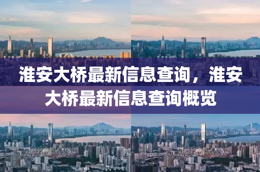 淮安大桥最新信息查询，淮安大桥最新信息查询概览中山市多米克自动化设备有限公司