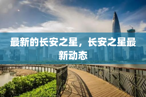 最新的长安之星,长安之星最新动态中山市多米克自动化设备有限公司