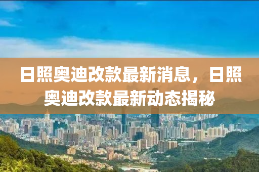 日照奥迪改款最新消息,日照奥迪改款最新动态揭秘中山市多米克自动化设备有限公司