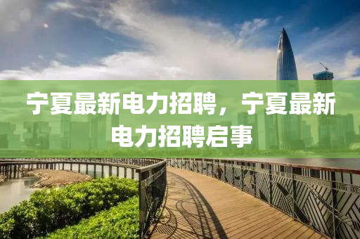 宁夏最新电力招聘,宁夏最新电力招聘启事中山市多米克自动化设备有限公司