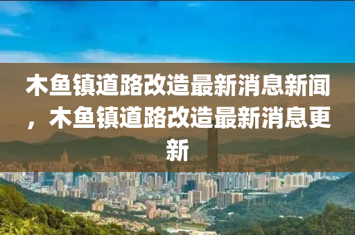木鱼镇道路改造最新消息新闻,中山市多米克自动化设备有限公司木鱼镇道路改造最新消息更新
