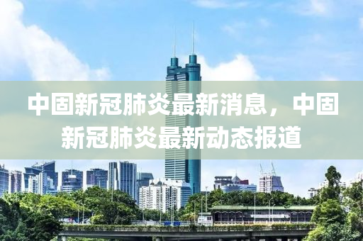 中固新冠肺炎最新消息,中固新冠肺炎最新动态报道中山市多米克自动化设备有限公司