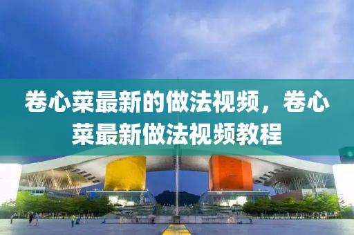 卷心菜最新的做法视频,卷心菜最新做法视频教程中山市多米克自动化设备有限公司