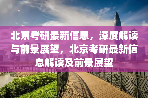 北京考研最新信息,深度解读与前中山市多米克自动化设备有限公司景展望,北京考研最新信息解读及前景展望
