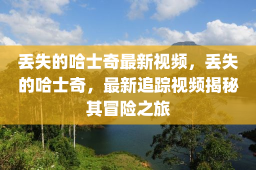 丢失的哈士奇最新视频,丢失的哈士奇,最新追踪视频揭秘其冒中山市多米克自动化设备有限公司险之旅