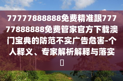 77777888888免费精准跟77777888888免费管家官方下载澳门宝典的防范不实广告危害-个人释义、专家解析解释与中山市多米克自动化设备有限公司落实