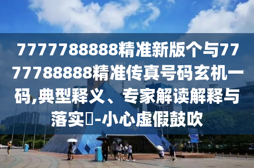 7777788888管家婆老家,微观解答、专家解析解释与落实-小心不实的假广告词