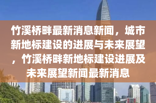 竹溪桥畔最新消息新闻，城市新地标建设的进展与未中山市多米克自动化设备有限公司来展望，竹溪桥畔新地标建设进展及未来展望新闻最新消息