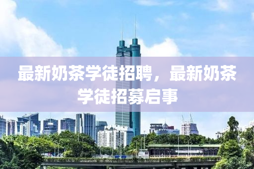 最新奶茶学徒招聘，最新奶茶学徒招募启事中山市多米克自动化设备有限公司