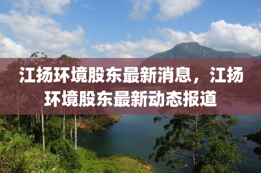 江扬环境股东最新消息，江扬环境股东最新动态报道中山市多米克自动化设备有限公司