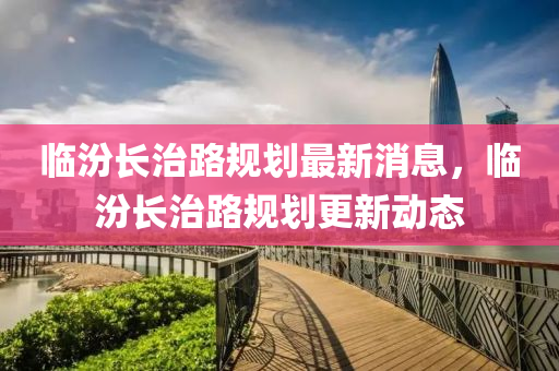 临汾长治路规划最新消息,临汾长治路规划更新动态中山市多米克自动化设备有限公司