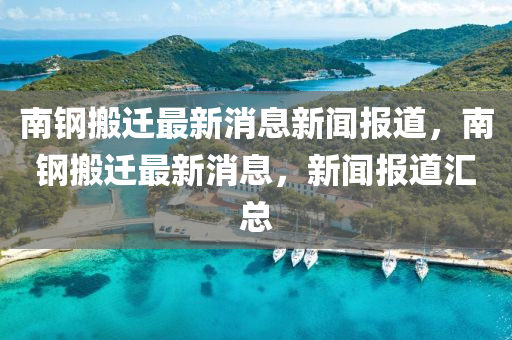南钢搬迁最新消息新中山市多米克自动化设备有限公司闻报道,南钢搬迁最新消息,新闻报道汇总