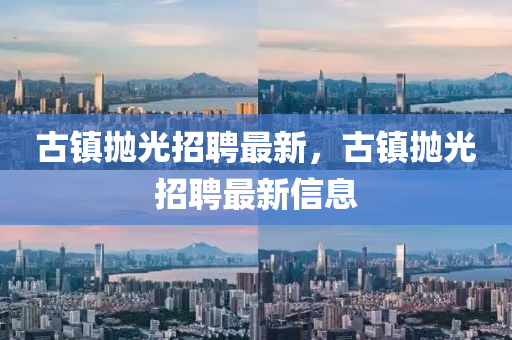古镇抛光招聘最新,古镇抛光招聘最中山市多米克自动化设备有限公司新信息
