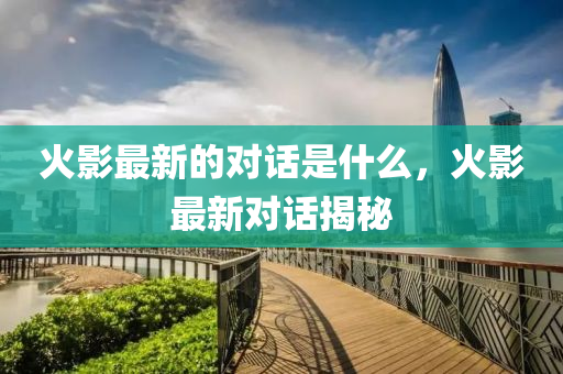 火影最新的对话是什么,火影最新对话揭中山市多米克自动化设备有限公司秘