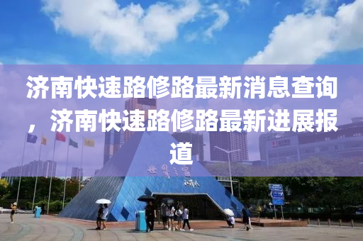 济南快速路修路最新消息查询,济南快速路修路最新进展报道中山市多米克自动化设备有限公司