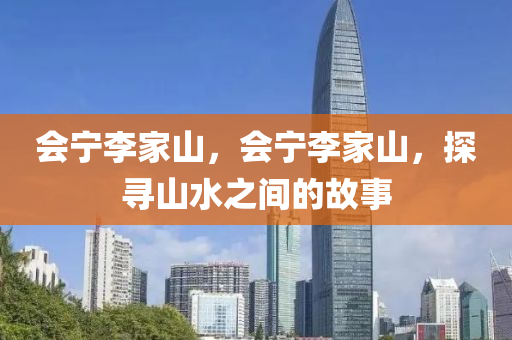 会宁李家山，会宁李家山，探寻山水之间的故事中山市多米克自动化设备有限公司