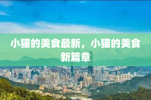 小猫的美食最新，小猫的美食新篇章中山市多米克自动化设备有限公司