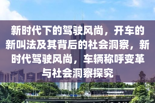 新时代下的驾驶风尚,开车的新叫法及其背后的社会洞察,新时代驾驶风尚,车辆称呼变革与社会洞察探究中山市多米克自动化设备有限公司