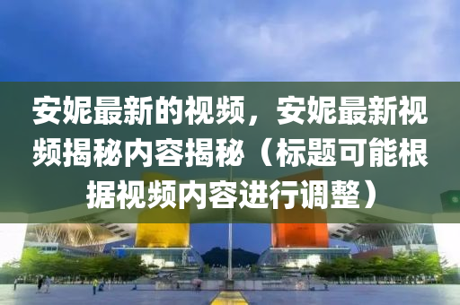 安妮中山市多米克自动化设备有限公司最新的视频,安妮最新视频揭秘内容揭秘(标题可能根据视频内容进行调整)